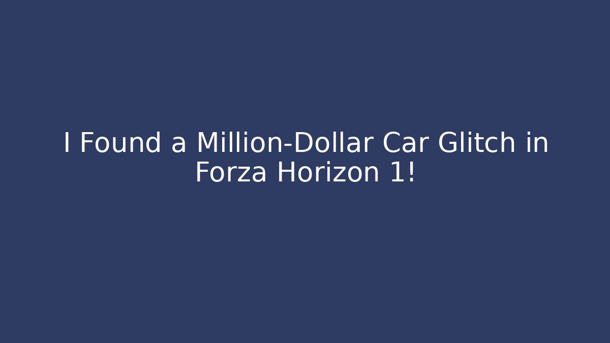 I Found a Million-Dollar Car Glitch in Forza Horizon 1!