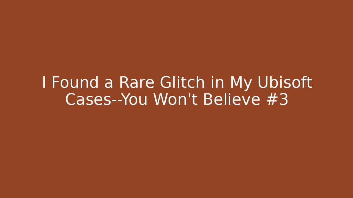 I Found a Rare Glitch in My Ubisoft Cases—You Won’t Believe #3