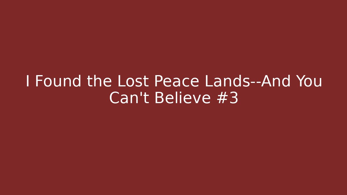 I Found the Lost Peace Lands—And You Can't Believe #3
