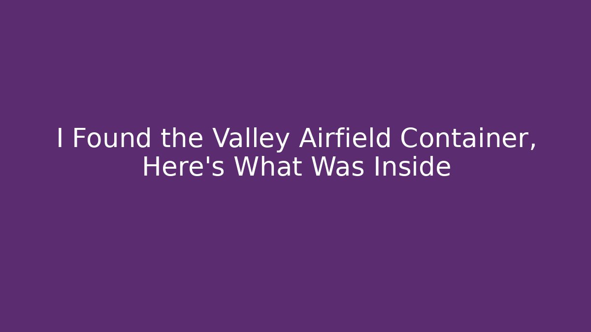I Found the Valley Airfield Container, Here's What Was Inside