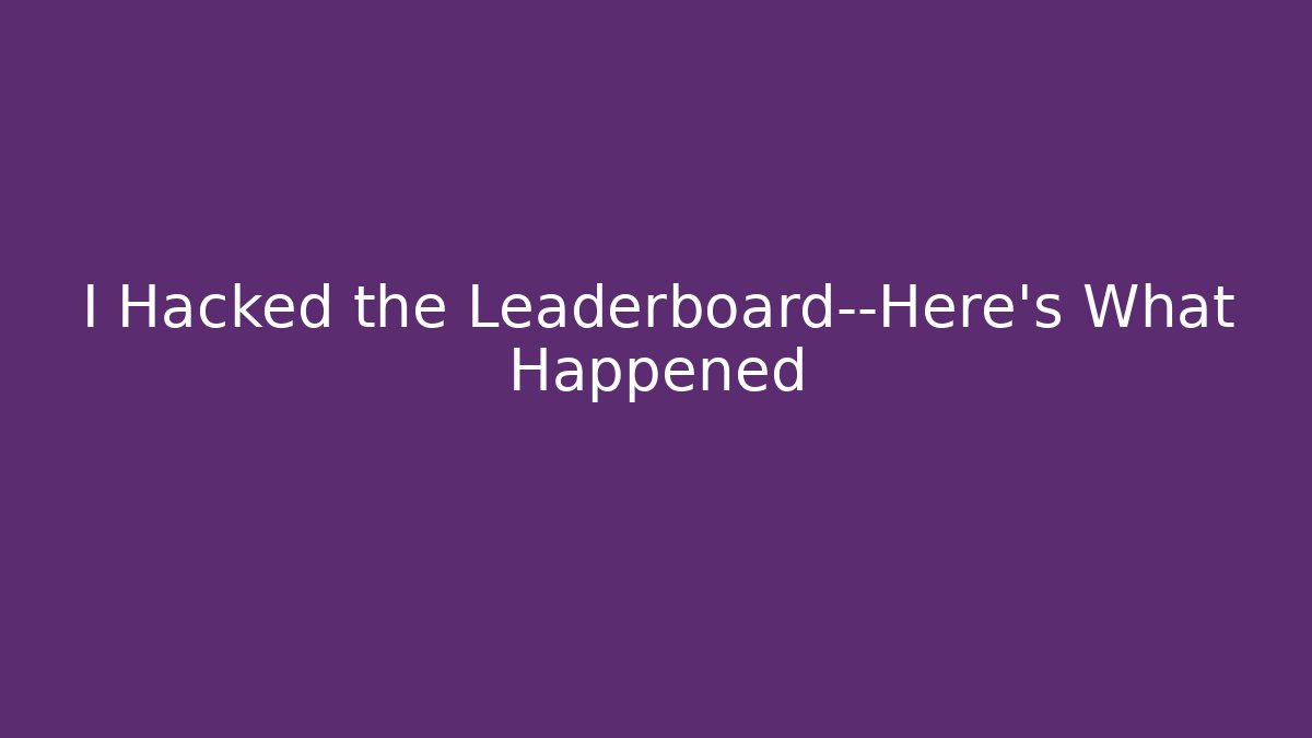 I Hacked the Leaderboard—Here’s What Happened