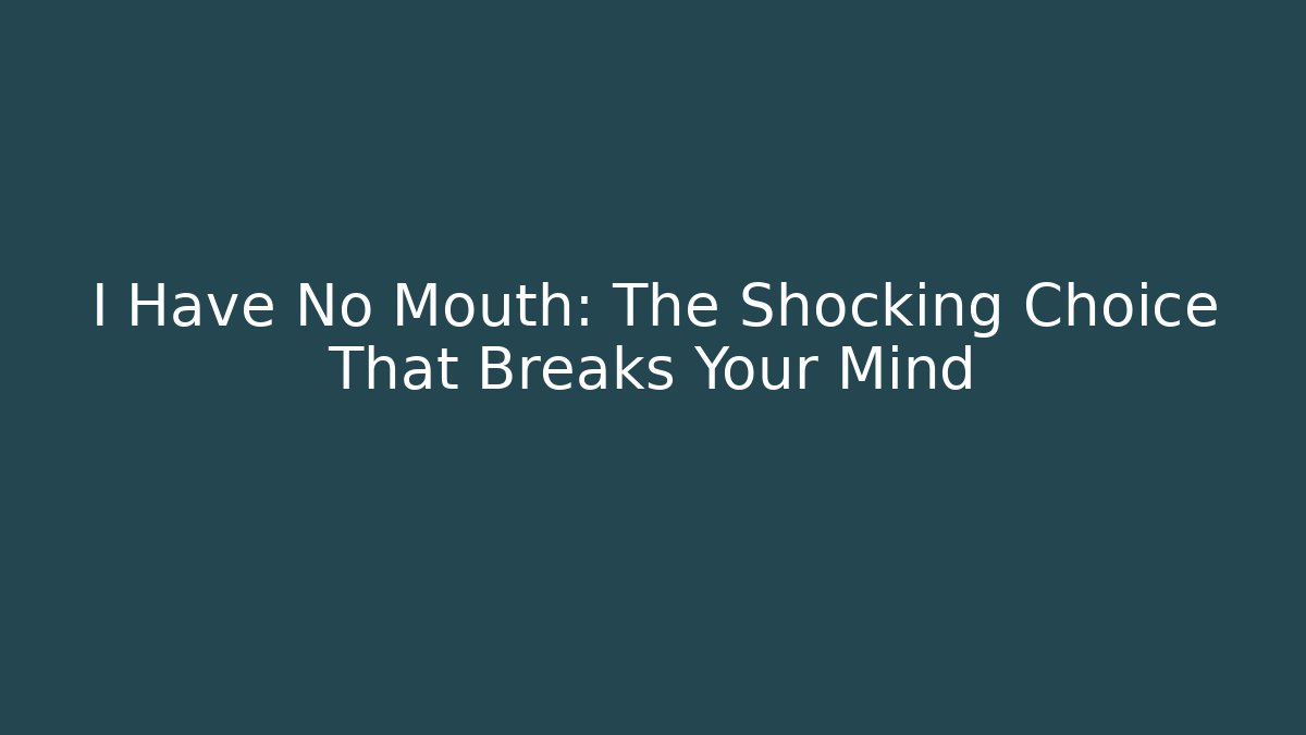I Have No Mouth: The Shocking Choice That Breaks Your Mind