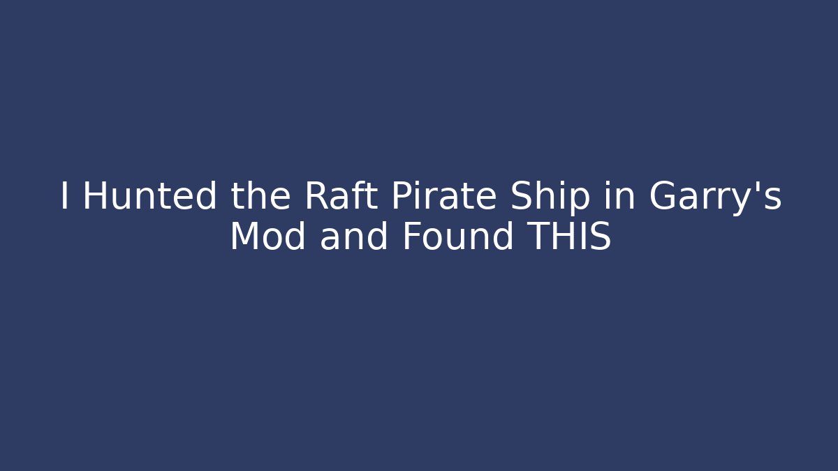 I Hunted the Raft Pirate Ship in Garry’s Mod and Found THIS