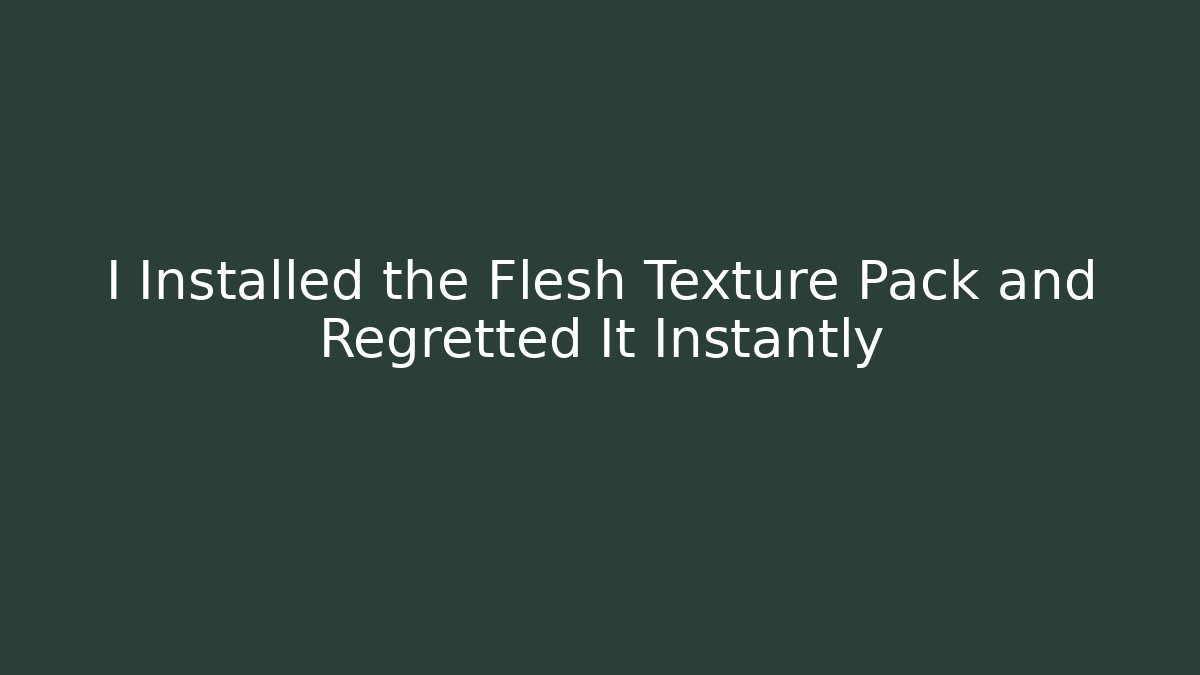 I Installed the Flesh Texture Pack and Regretted It Instantly