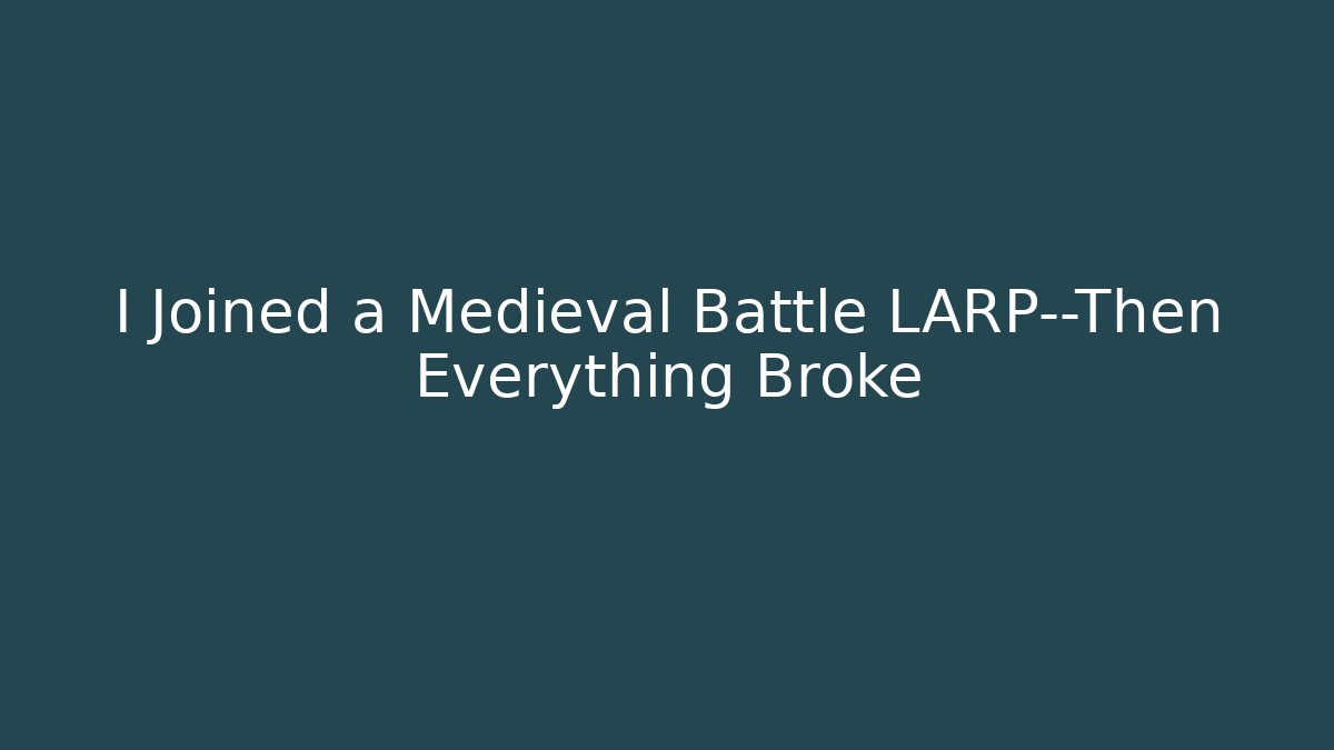 I Joined a Medieval Battle LARP—Then Everything Broke