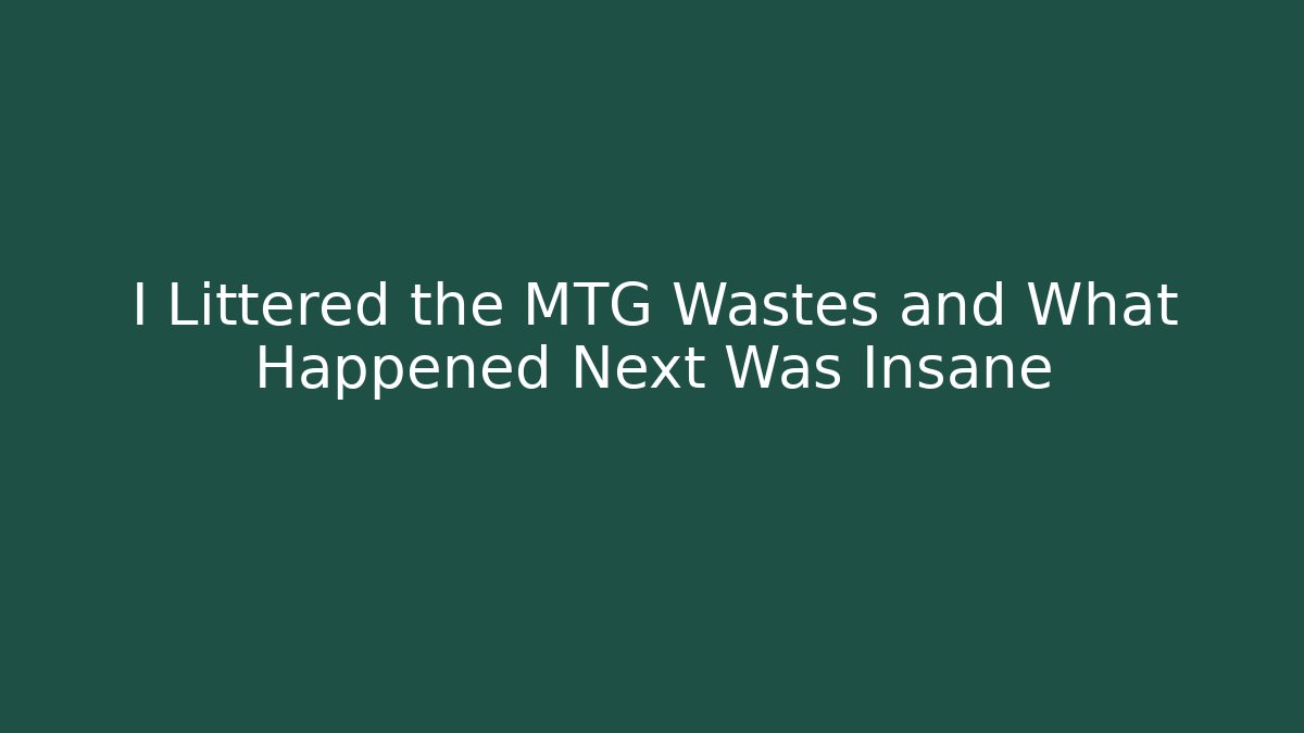 I Littered the MTG Wastes and What Happened Next Was Insane