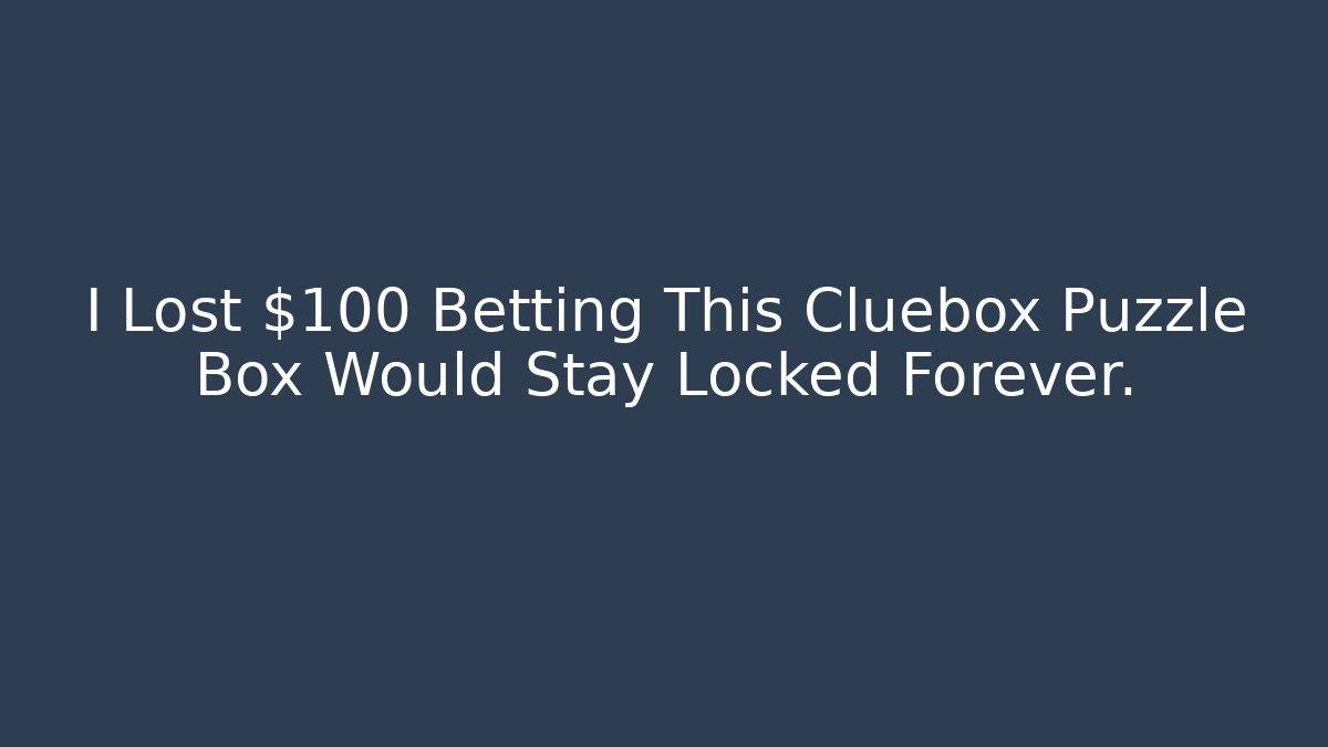 I Lost $100 Betting This Cluebox Puzzle Box Would Stay Locked Forever.