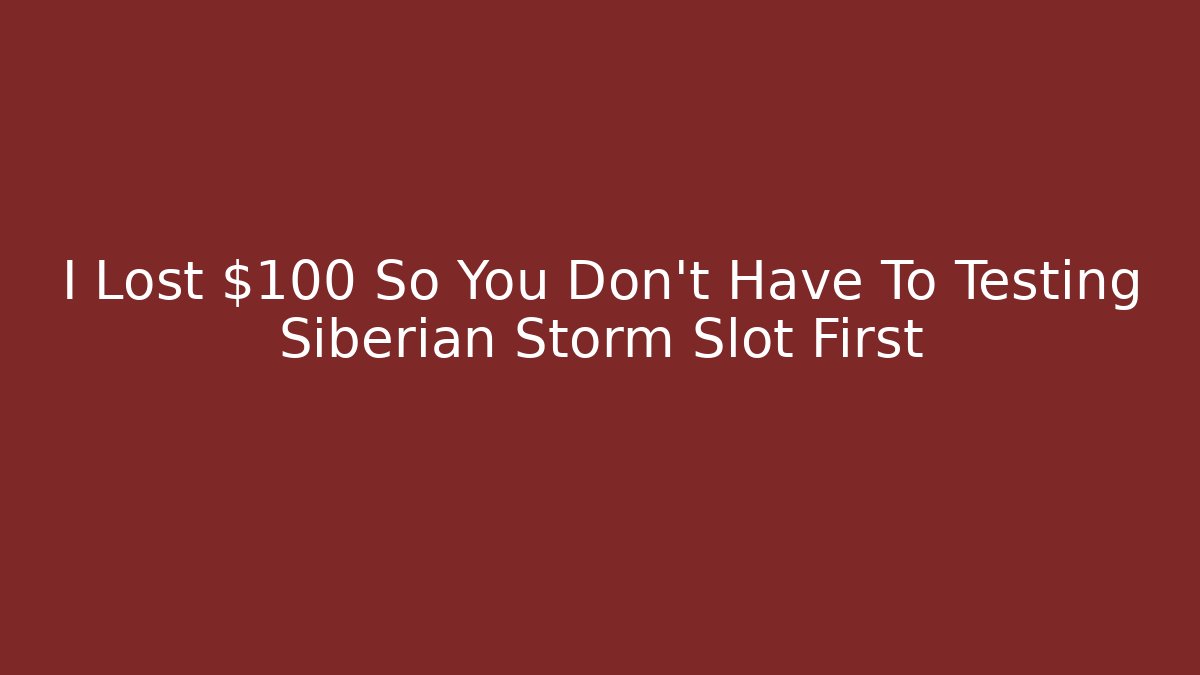 I Lost $100 So You Don't Have To Testing Siberian Storm Slot First