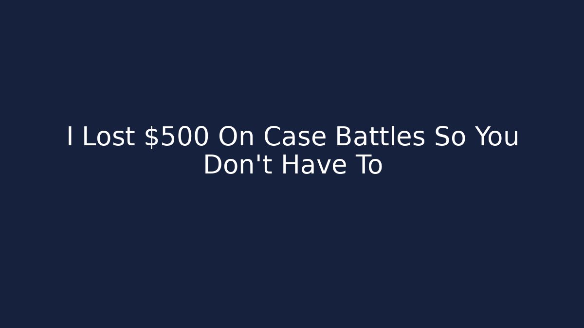 I Lost $500 On Case Battles So You Don't Have To