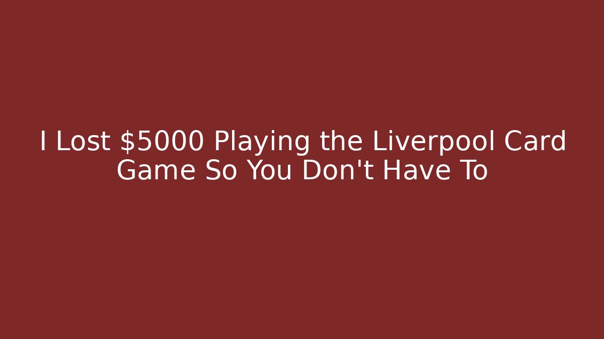 I Lost $5000 Playing the Liverpool Card Game So You Don't Have To