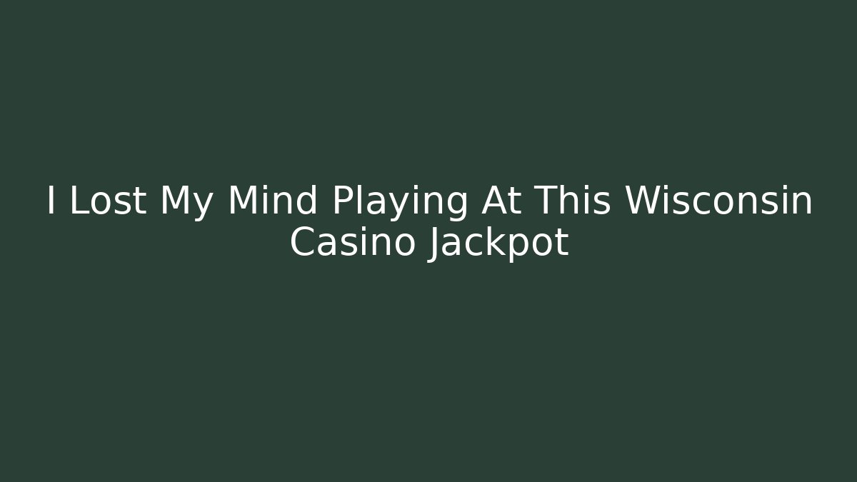 I Lost My Mind Playing At This Wisconsin Casino Jackpot
