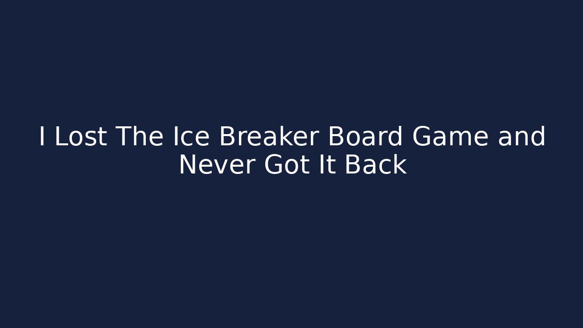 I Lost The Ice Breaker Board Game and Never Got It Back