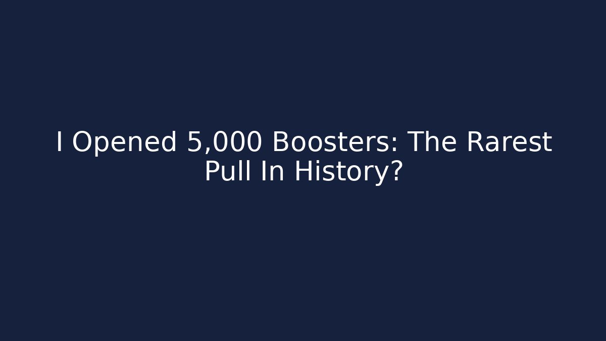 I Opened 5,000 Boosters: The Rarest Pull In History? - Boomer Naturals