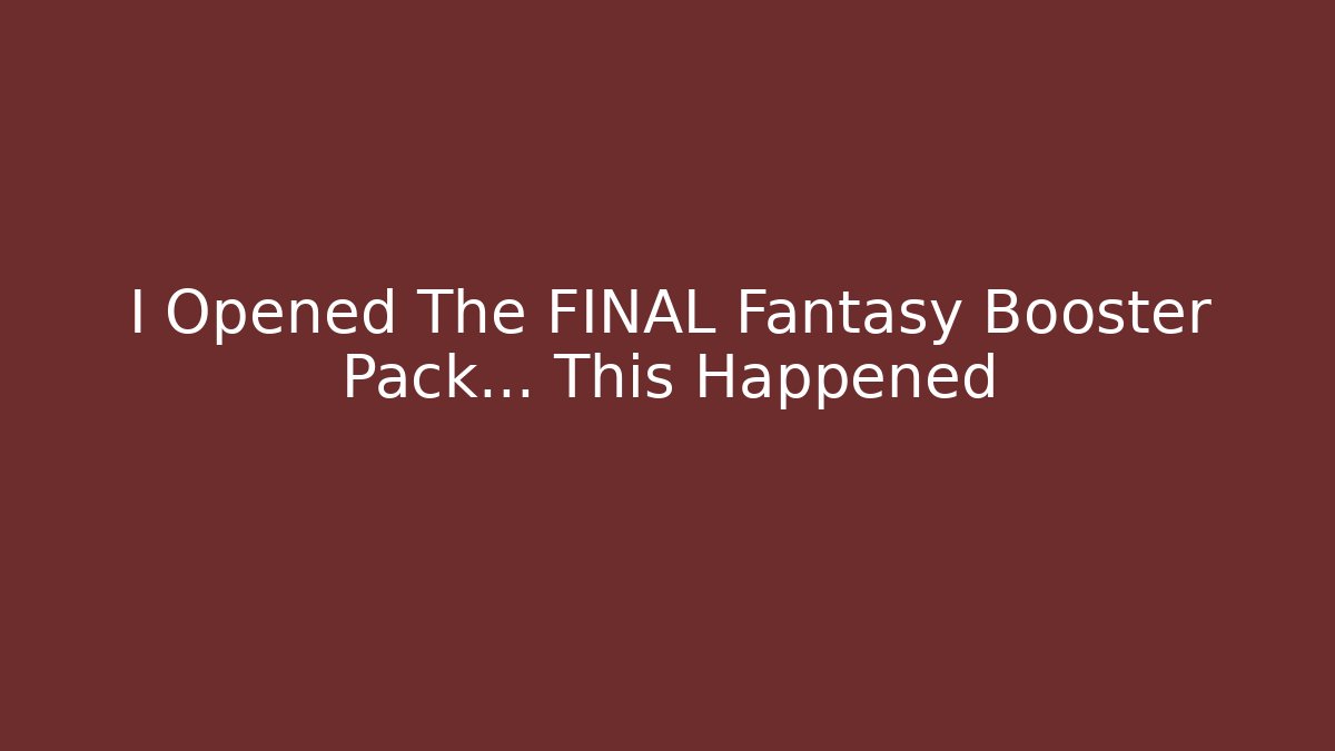 I Opened The FINAL Fantasy Booster Pack... This Happened