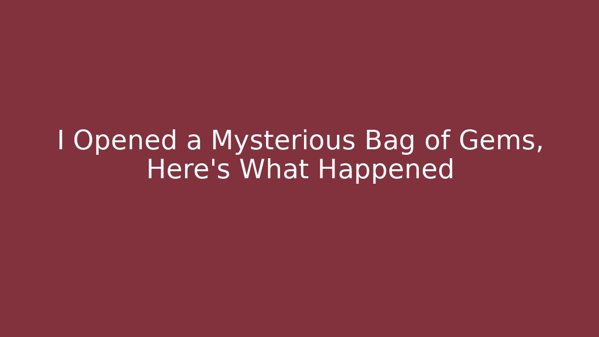 I Opened a Mysterious Bag of Gems, Here's What Happened