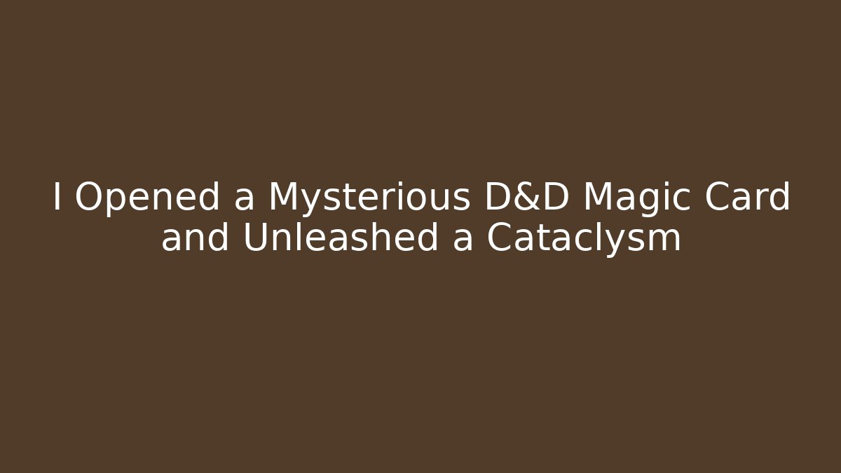 I Opened a Mysterious D&D Magic Card and Unleashed a Cataclysm