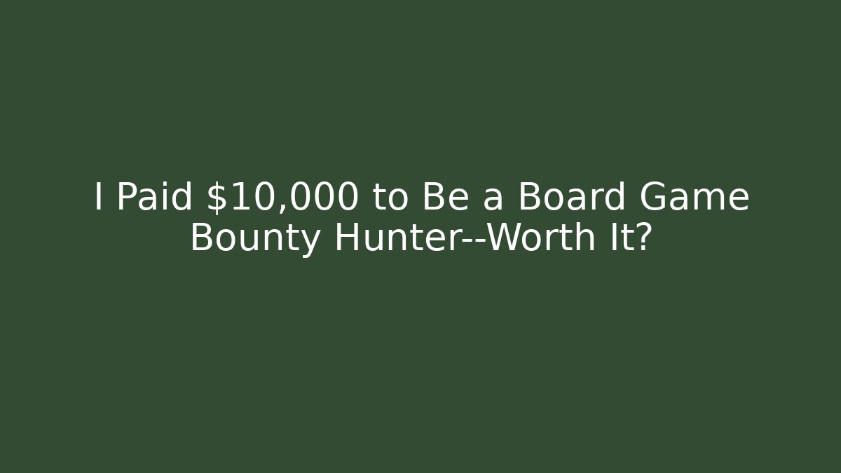 I Paid $10,000 to Be a Board Game Bounty Hunter—Worth It? - Boomer Naturals