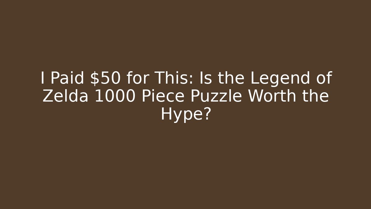 I Paid $50 for This: Is the Legend of Zelda 1000 Piece Puzzle Worth the Hype?