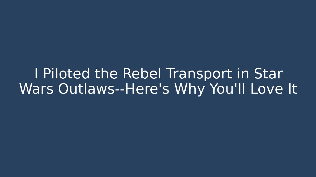 I Piloted the Rebel Transport in Star Wars Outlaws—Here's Why You'll Love It