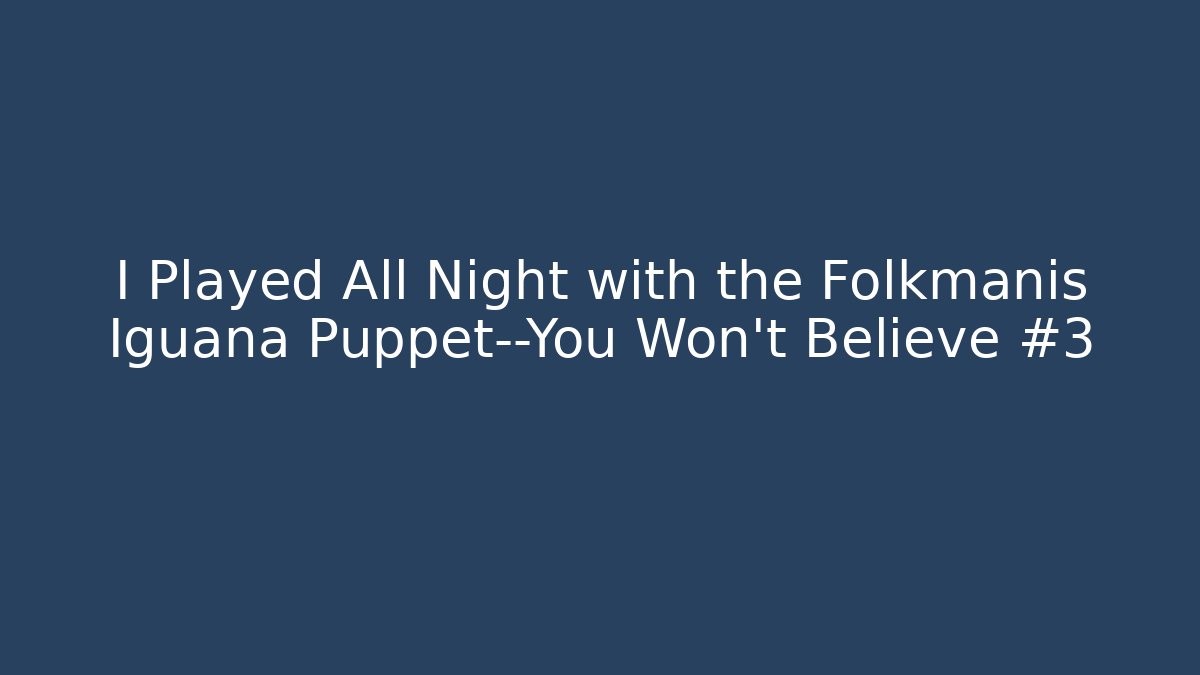 I Played All Night with the Folkmanis Iguana Puppet—You Won’t Believe #3