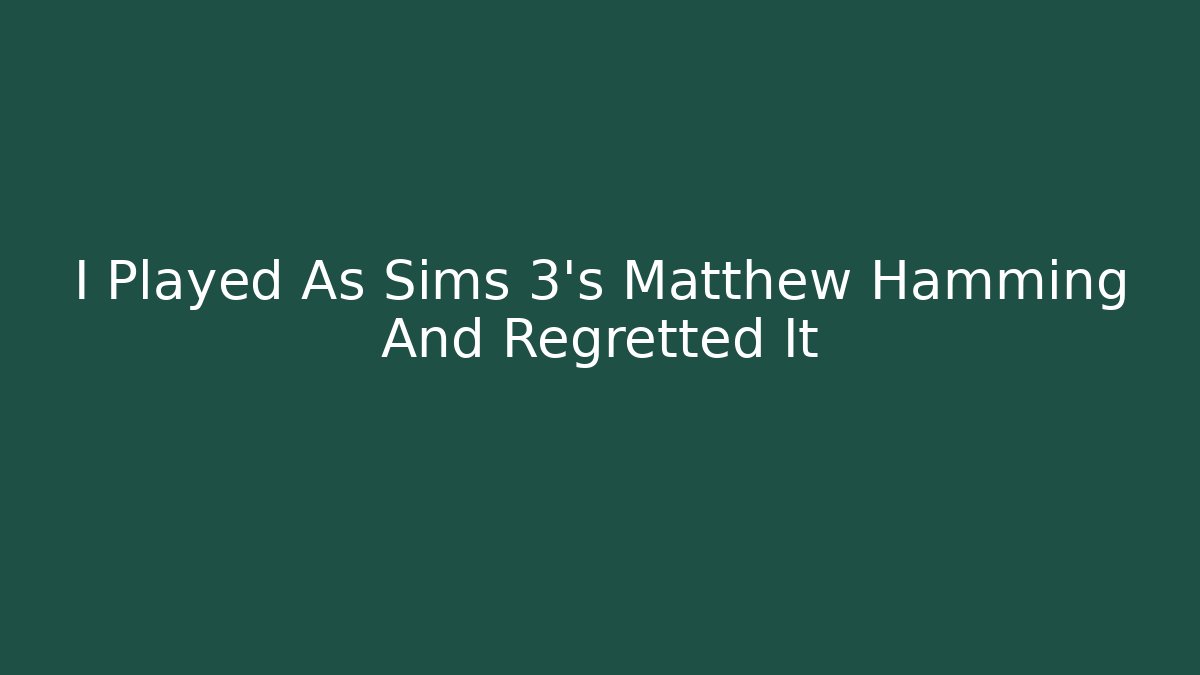 I Played As Sims 3's Matthew Hamming And Regretted It