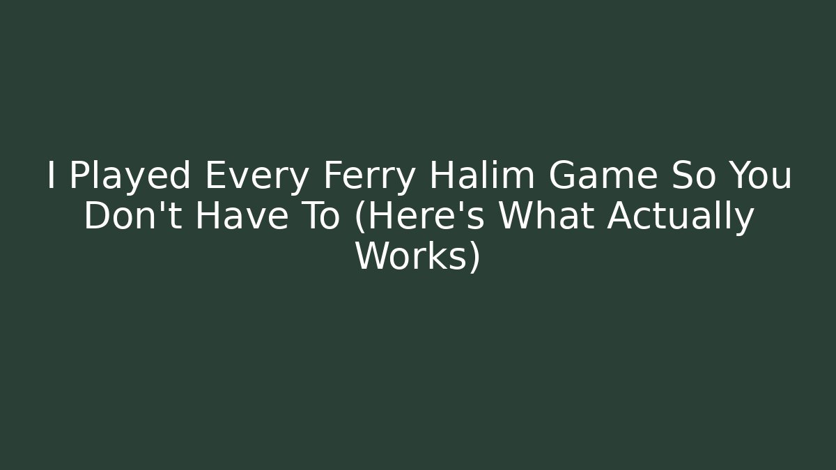 I Played Every Ferry Halim Game So You Don't Have To (Here's What Actually Works)