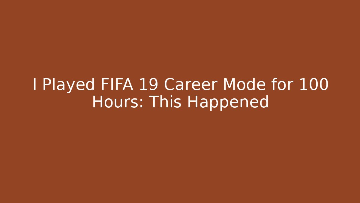 I Played FIFA 19 Career Mode for 100 Hours: This Happened