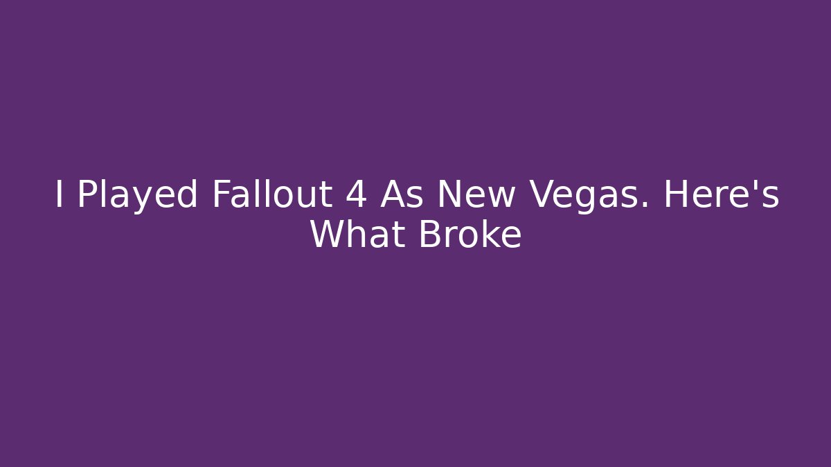 I Played Fallout 4 As New Vegas. Here's What Broke