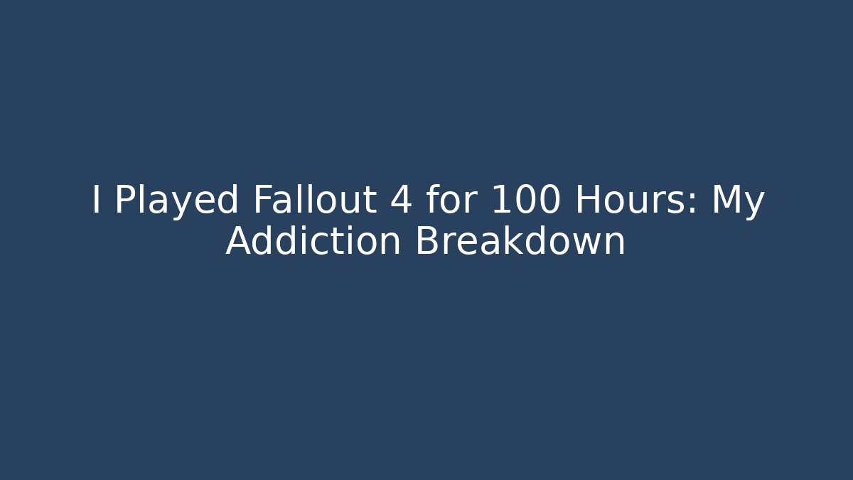 I Played Fallout 4 for 100 Hours: My Addiction Breakdown