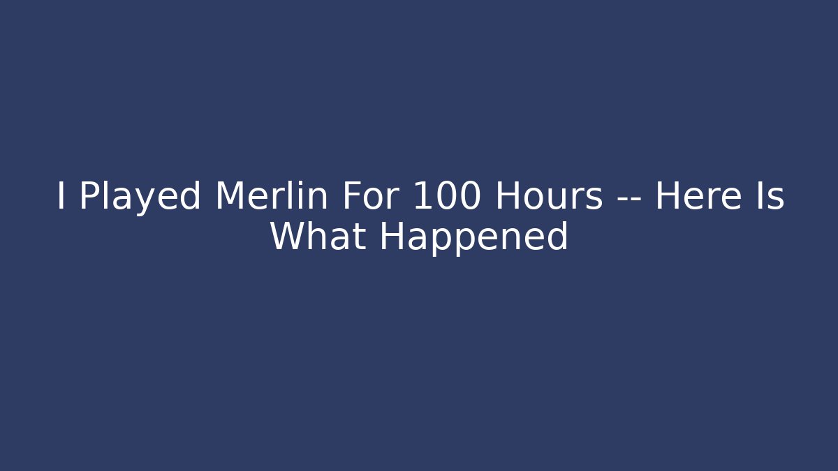 I Played Merlin For 100 Hours — Here Is What Happened
