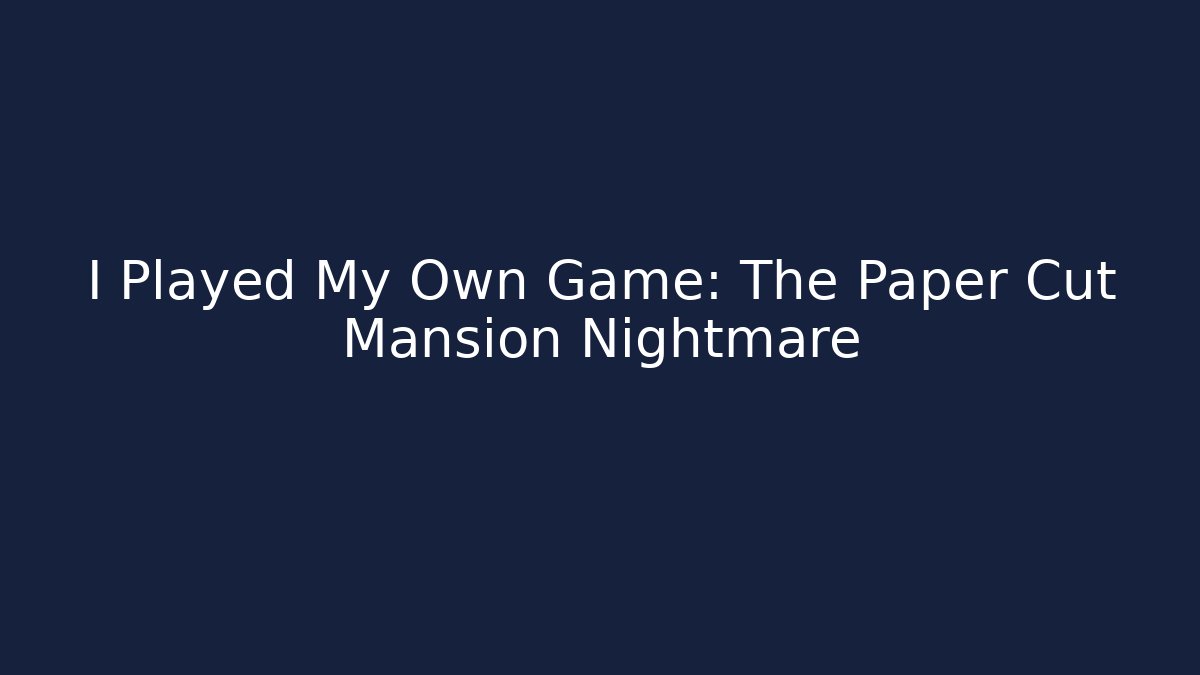 I Played My Own Game: The Paper Cut Mansion Nightmare