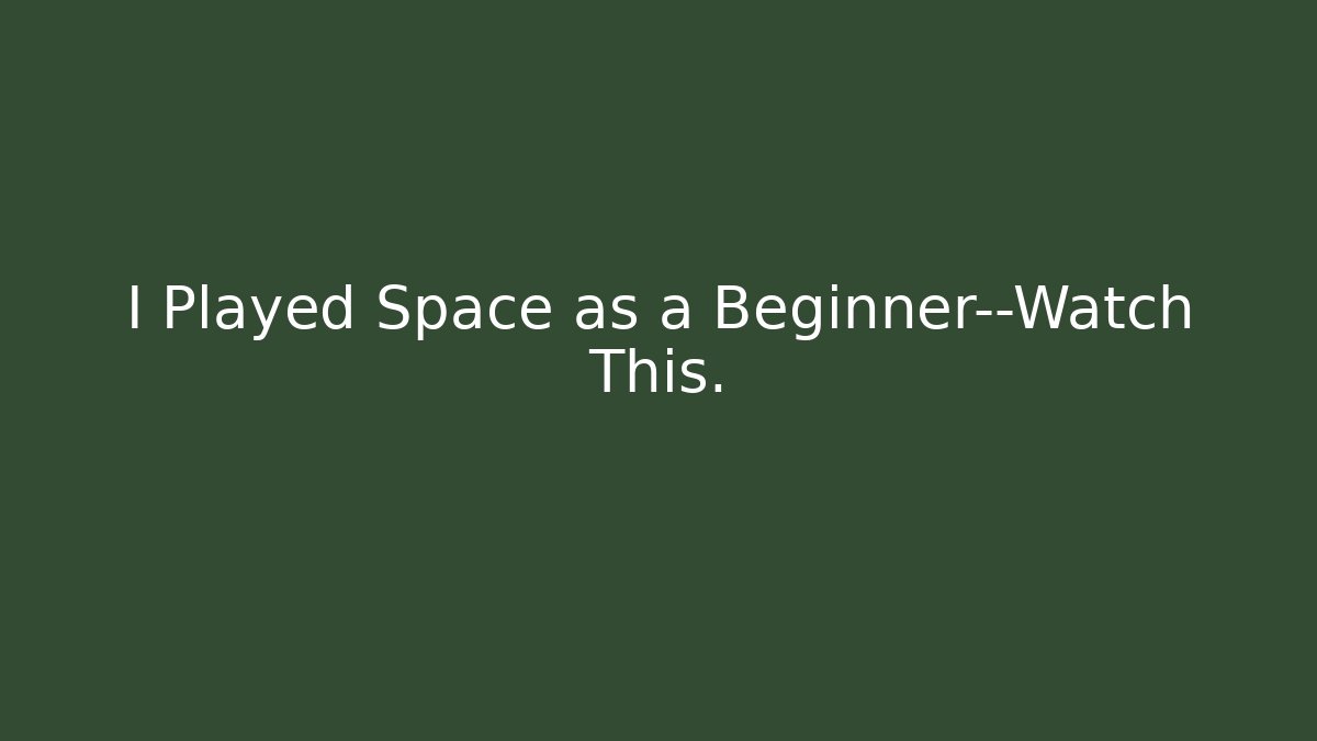 I Played Space as a Beginner—Watch This.