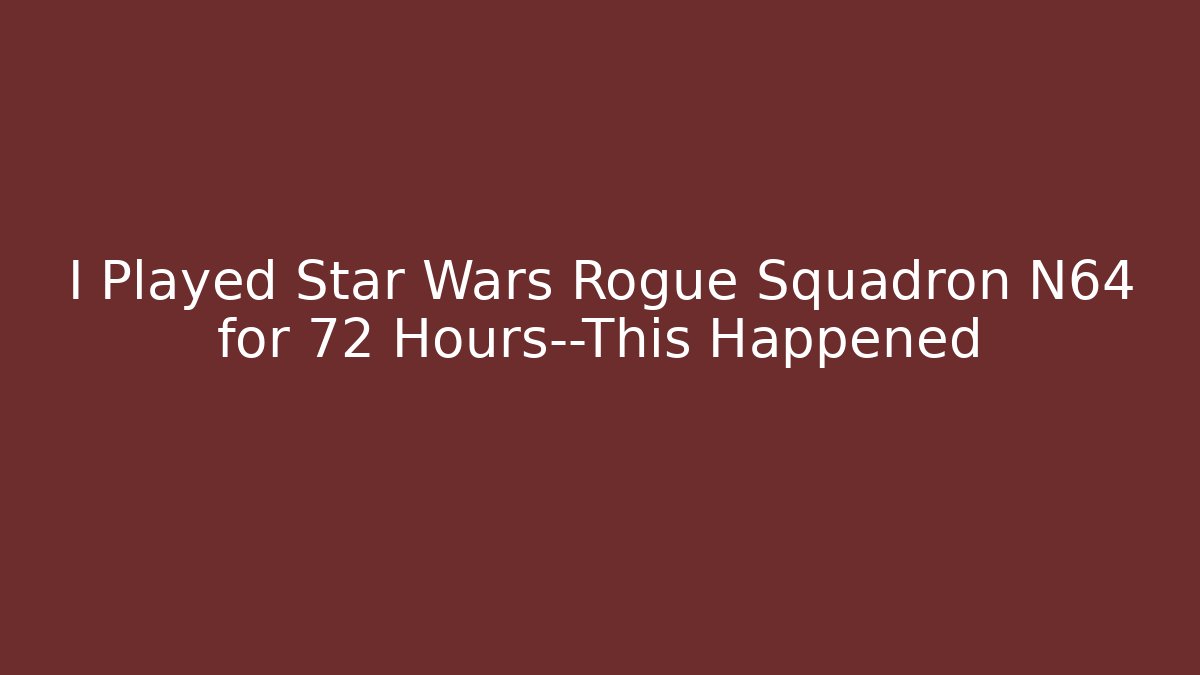 I Played Star Wars Rogue Squadron N64 for 72 Hours—This Happened