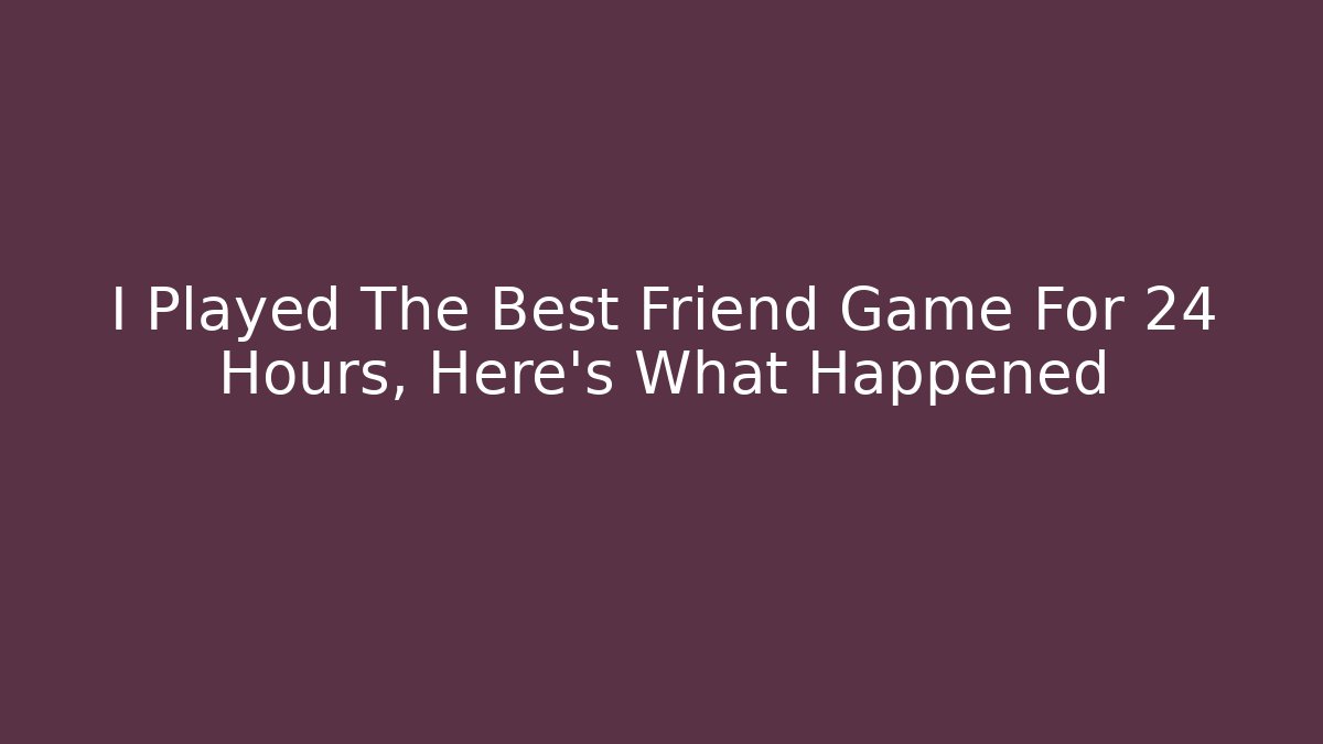 I Played The Best Friend Game For 24 Hours, Here's What Happened