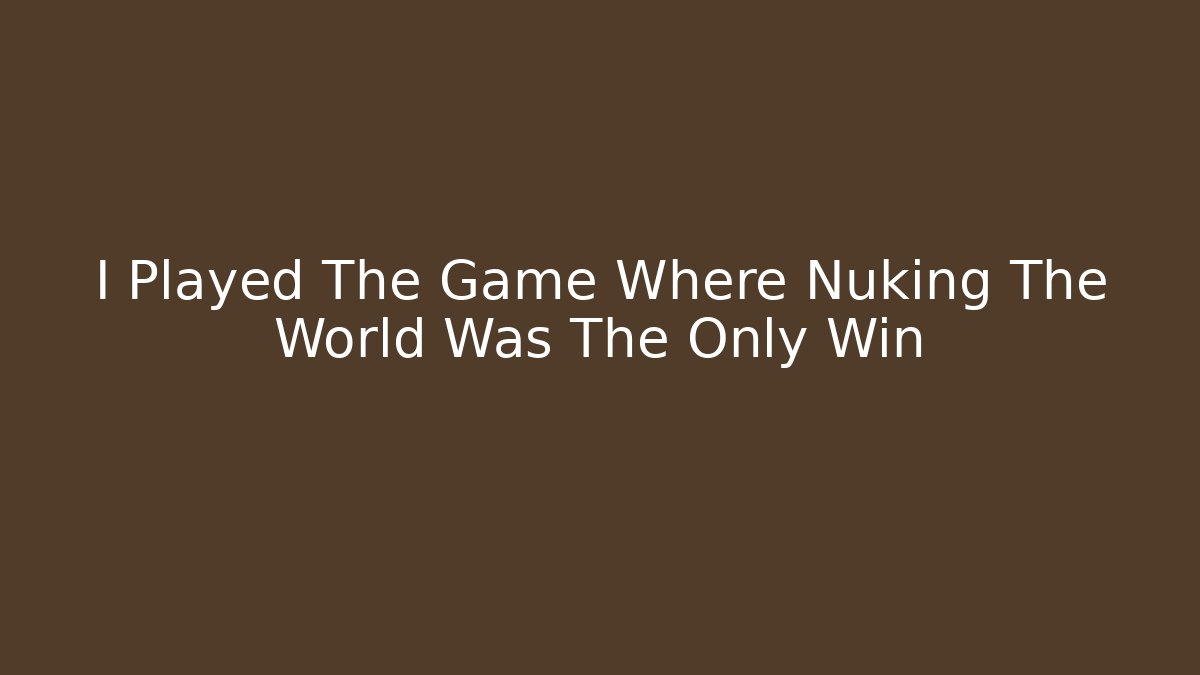I Played The Game Where Nuking The World Was The Only Win