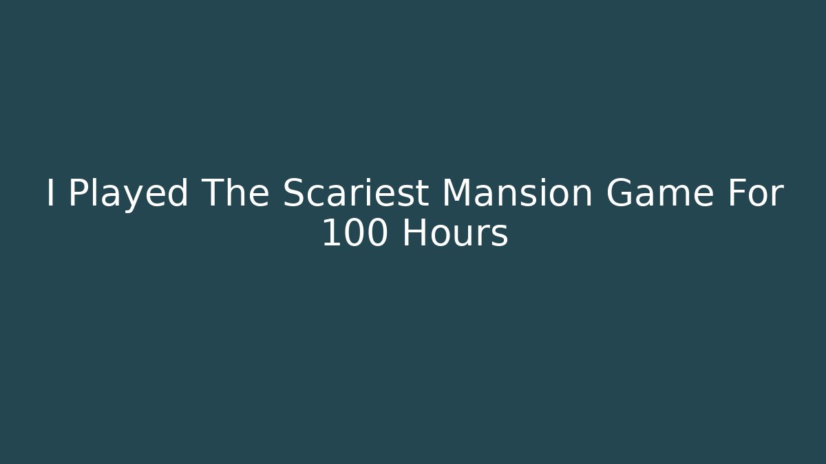 I Played The Scariest Mansion Game For 100 Hours