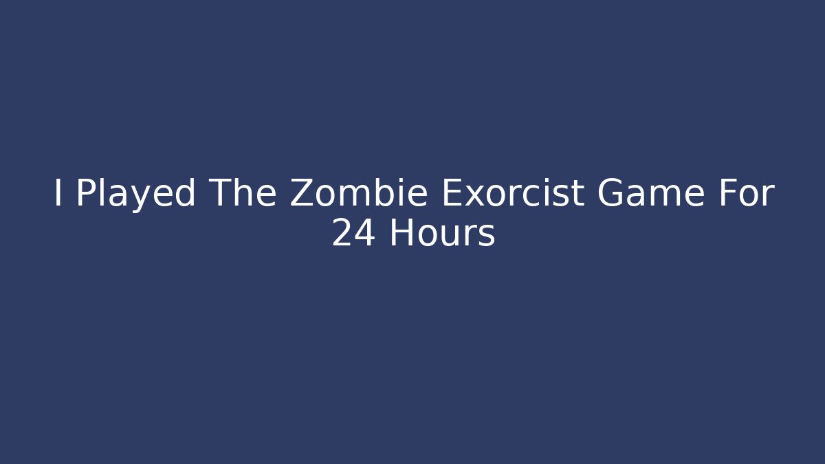 I Played The Zombie Exorcist Game For 24 Hours