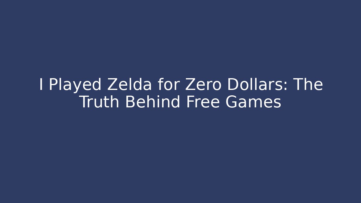 I Played Zelda for Zero Dollars: The Truth Behind Free Games