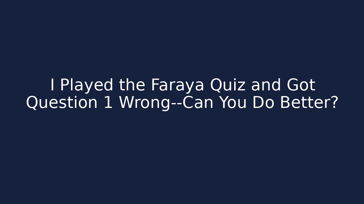 I Played the Faraya Quiz and Got Question 1 Wrong—Can You Do Better?