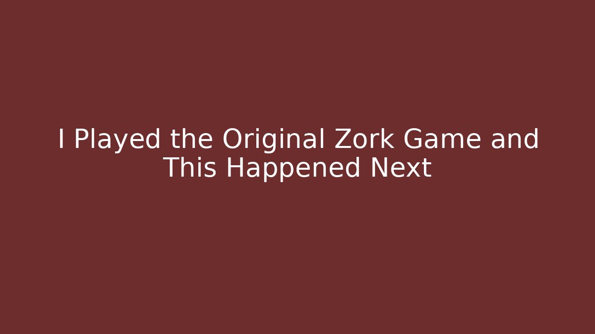 I Played the Original Zork Game and This Happened Next