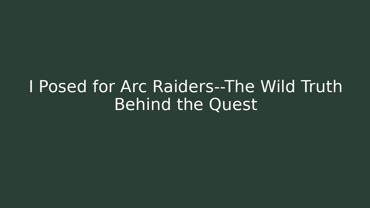 I Posed for Arc Raiders—The Wild Truth Behind the Quest