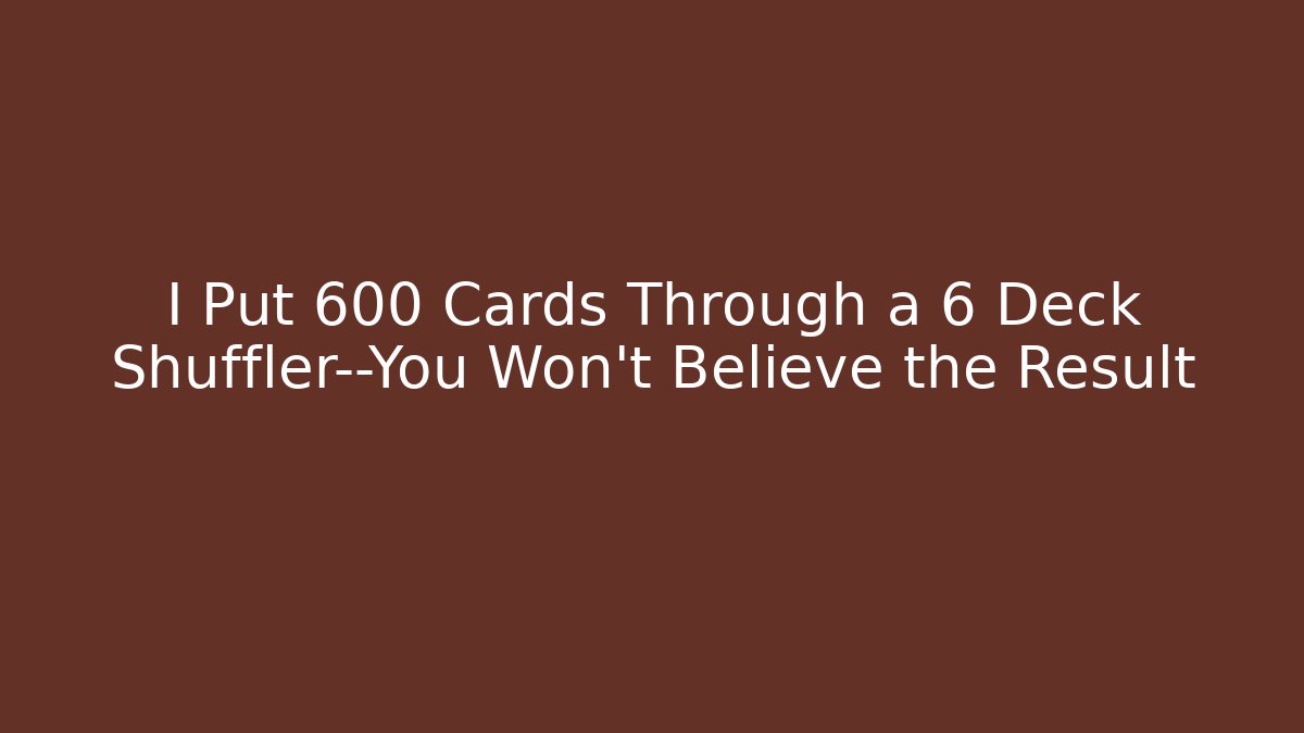 I Put 600 Cards Through a 6 Deck Shuffler—You Won’t Believe the Result