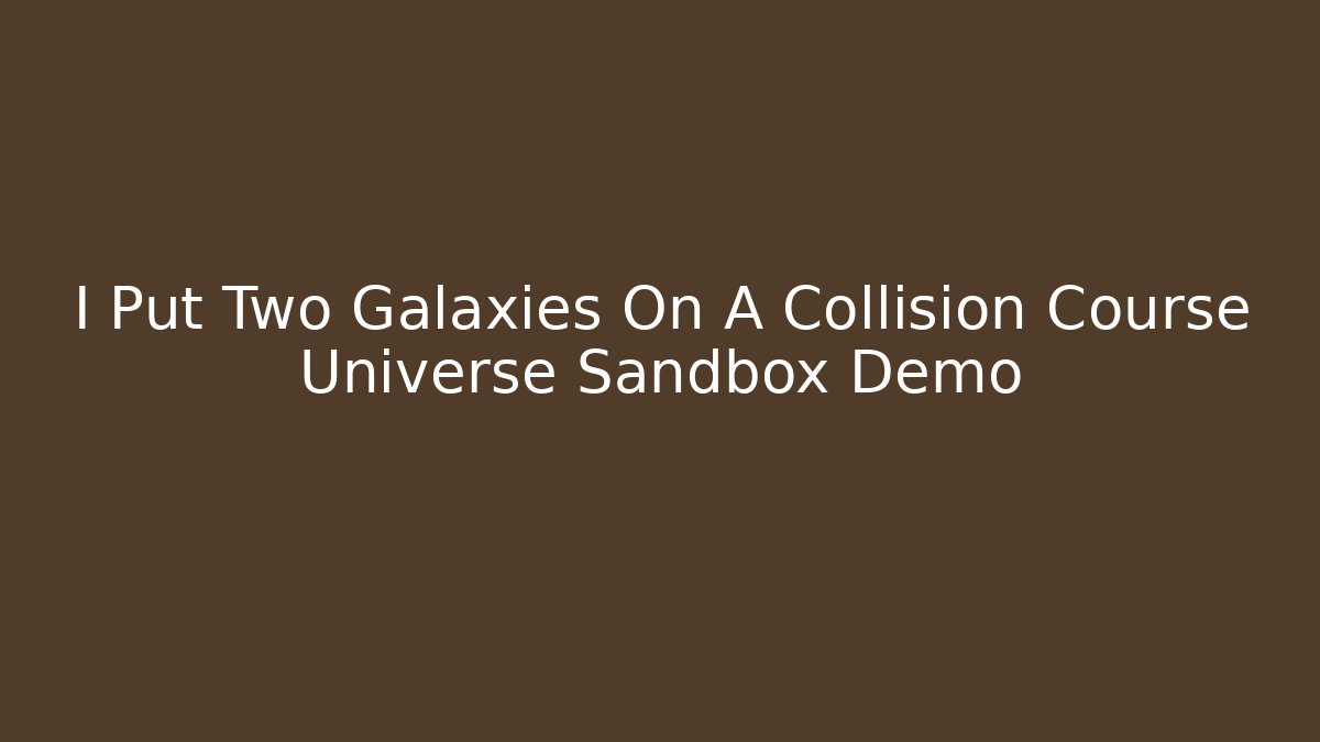 I Put Two Galaxies On A Collision Course Universe Sandbox Demo