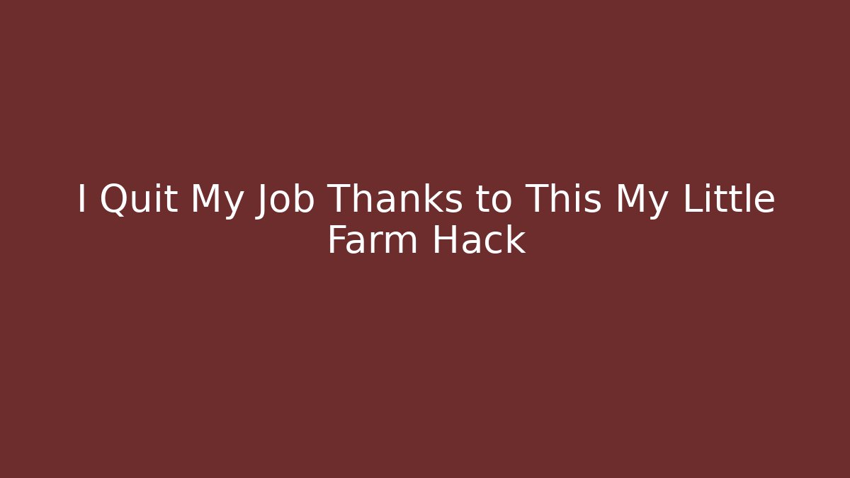 I Quit My Job Thanks to This My Little Farm Hack - Boomer Naturals