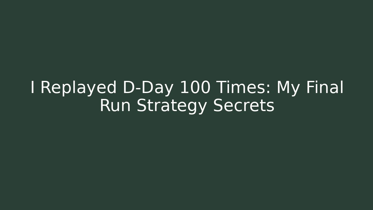 I Replayed D-Day 100 Times: My Final Run Strategy Secrets