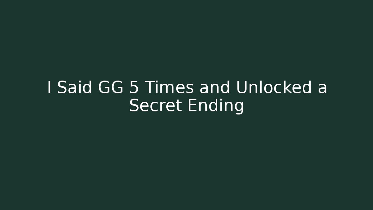 I Said GG 5 Times and Unlocked a Secret Ending