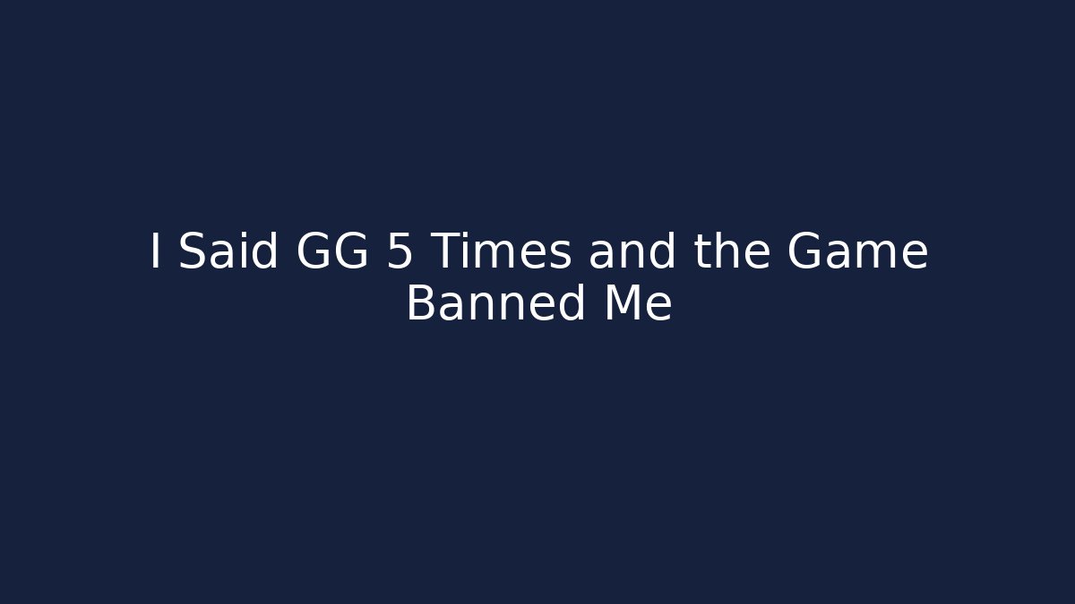 I Said GG 5 Times and the Game Banned Me
