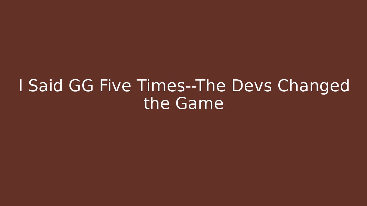 I Said GG Five Times—The Devs Changed the Game