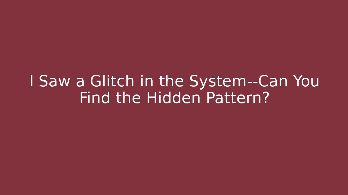 I Saw a Glitch in the System—Can You Find the Hidden Pattern?