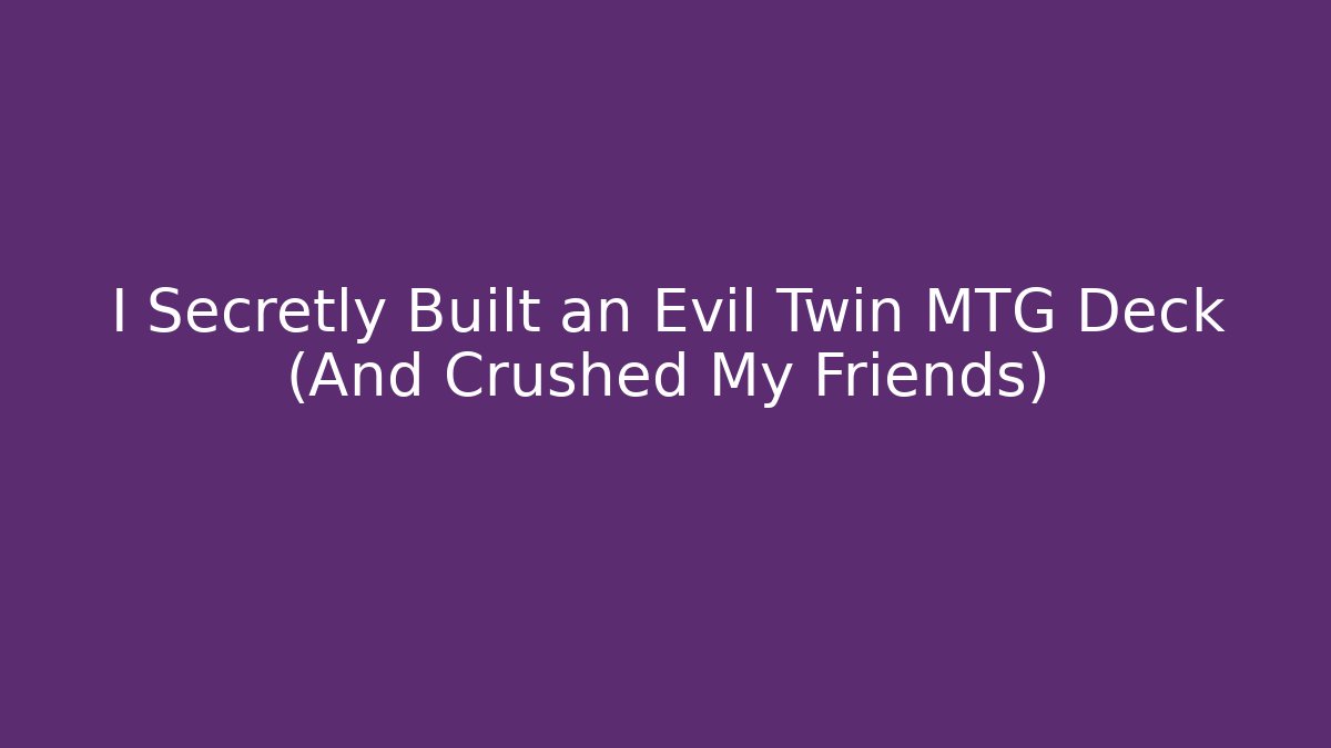 I Secretly Built an Evil Twin MTG Deck (And Crushed My Friends)